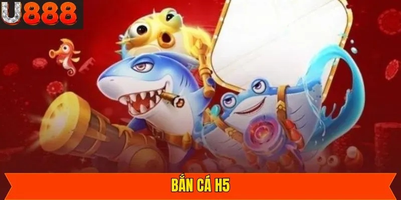 Bắn Cá H5 - Game Giải Trí Trực Tuyến Đỉnh Cao Tại U888