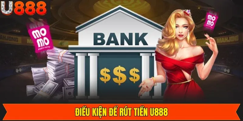Các điều kiện khi thực hiện rút tiền vào U888 hiệu quả