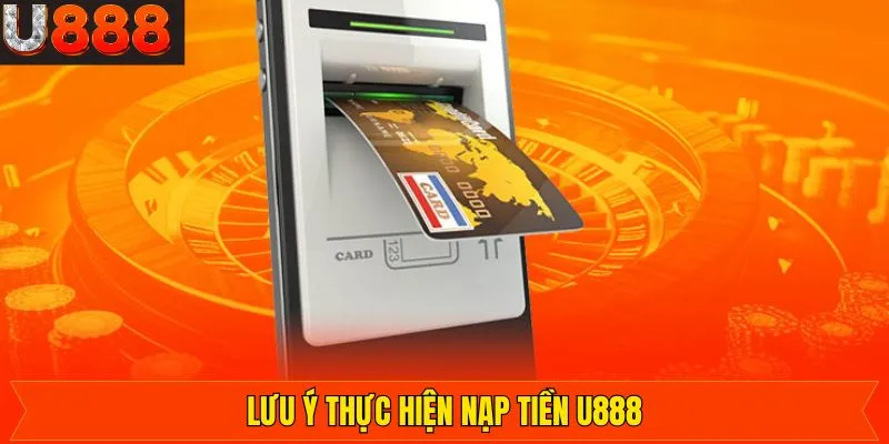 Những điều cần lưu ý khi thực hiện nạp tiền vào U888
