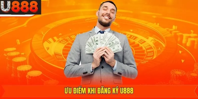 Những ưu điểm nổi trội khi tham gia đăng ký tài khoản U888