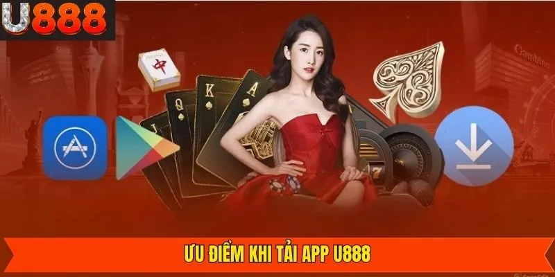 Những ưu điểm nổi trội khi tải ứng dụng về máy U888